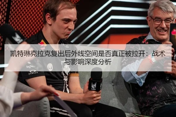凯特琳克拉克复出后外线空间是否真正被拉开：战术与影响深度分析