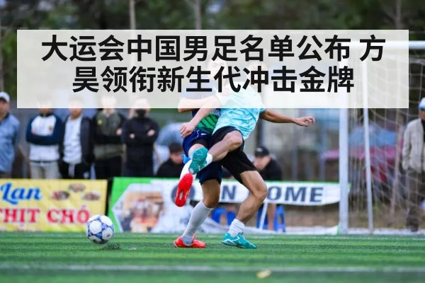 大运会中国男足名单公布 方昊领衔新生代冲击金牌