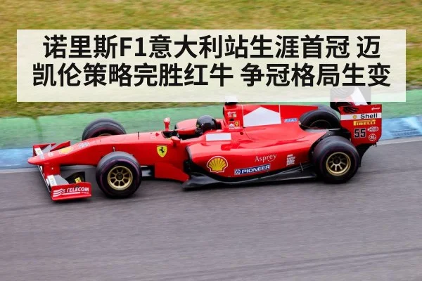 诺里斯F1意大利站生涯首冠 迈凯伦策略完胜红牛 争冠格局生变
