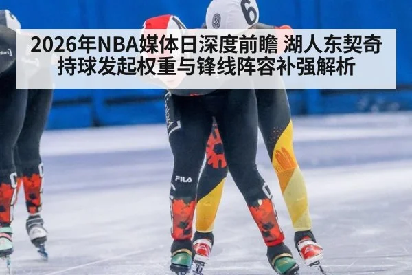 2026年NBA媒体日深度前瞻 湖人东契奇持球发起权重与锋线阵容补强解析